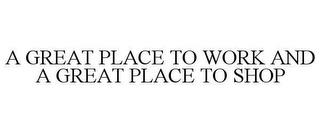 A GREAT PLACE TO WORK AND A GREAT PLACE TO SHOP trademark