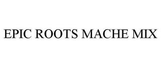 EPIC ROOTS MACHE MIX trademark