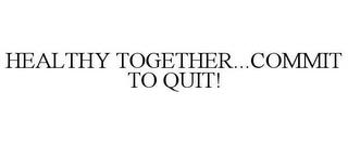 HEALTHY TOGETHER...COMMIT TO QUIT! trademark