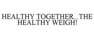 HEALTHY TOGETHER...THE HEALTHY WEIGH! trademark