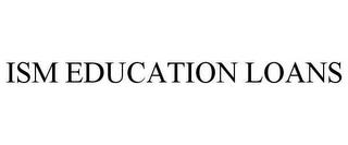 ISM EDUCATION LOANS trademark