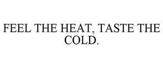 FEEL THE HEAT, TASTE THE COLD. trademark