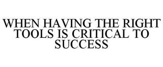 WHEN HAVING THE RIGHT TOOLS IS CRITICAL TO SUCCESS trademark