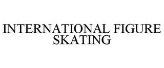 INTERNATIONAL FIGURE SKATING trademark