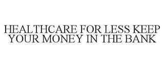 HEALTHCARE FOR LESS KEEP YOUR MONEY IN THE BANK trademark