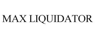 MAX LIQUIDATOR trademark