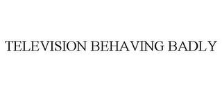 TELEVISION BEHAVING BADLY trademark