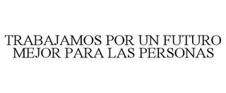 TRABAJAMOS POR UN FUTURO MEJOR PARA LAS PERSONAS trademark
