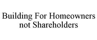 BUILDING FOR HOMEOWNERS NOT SHAREHOLDERS trademark