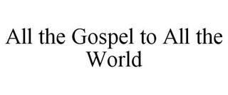 ALL THE GOSPEL TO ALL THE WORLD trademark