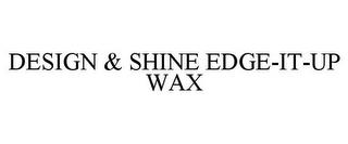 DESIGN & SHINE EDGE-IT-UP WAX trademark