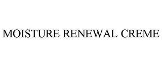 MOISTURE RENEWAL CREME trademark