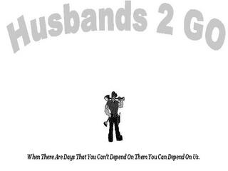 HUSBANDS 2 GO WHEN THERE ARE DAYS THAT YOU CAN'T DEPEND ON THEM YOU CAN DEPEND ON US. trademark