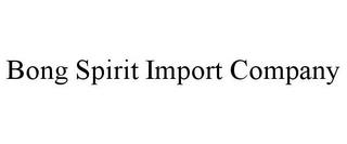 BONG SPIRIT IMPORT COMPANY trademark