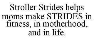 STROLLER STRIDES HELPS MOMS MAKE STRIDES IN FITNESS, IN MOTHERHOOD, AND IN LIFE. trademark