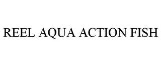 REEL AQUA ACTION FISH trademark