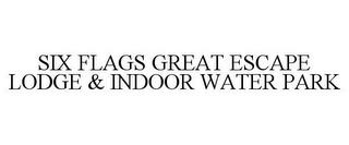 SIX FLAGS GREAT ESCAPE LODGE & INDOOR WATER PARK trademark