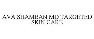 AVA SHAMBAN MD TARGETED SKIN CARE trademark