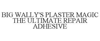 BIG WALLY'S PLASTER MAGIC THE ULTIMATE REPAIR ADHESIVE trademark