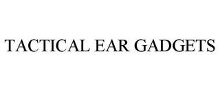 TACTICAL EAR GADGETS trademark