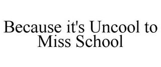 BECAUSE IT'S UNCOOL TO MISS SCHOOL trademark