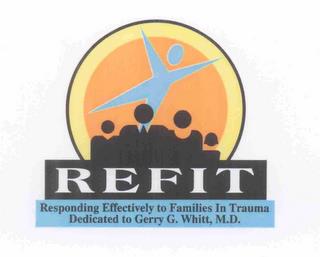 REFIT RESPONDING EFFECTIVELY TO FAMILIES IN TRAUMA DEDICATED TO GERRY G. WHITT, M.D. trademark