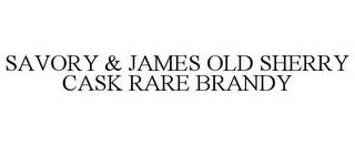 SAVORY & JAMES OLD SHERRY CASK RARE BRANDY trademark