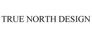 TRUE NORTH DESIGN trademark