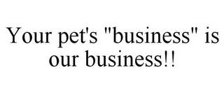 YOUR PET'S "BUSINESS" IS OUR BUSINESS!! trademark