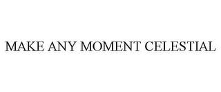 MAKE ANY MOMENT CELESTIAL trademark