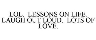 LOL. LESSONS ON LIFE. LAUGH OUT LOUD. LOTS OF LOVE. trademark