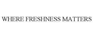 WHERE FRESHNESS MATTERS trademark