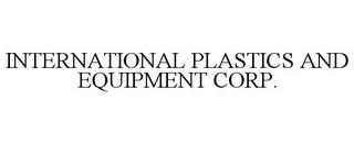 INTERNATIONAL PLASTICS AND EQUIPMENT CORP. trademark