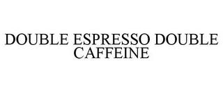 DOUBLE ESPRESSO DOUBLE CAFFEINE trademark