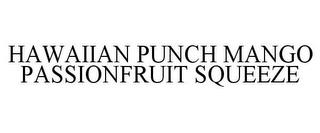 HAWAIIAN PUNCH MANGO PASSIONFRUIT SQUEEZE trademark