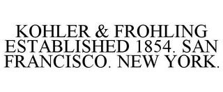 KOHLER & FROHLING ESTABLISHED 1854. SAN FRANCISCO. NEW YORK. trademark