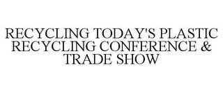 RECYCLING TODAY'S PLASTIC RECYCLING CONFERENCE & TRADE SHOW trademark