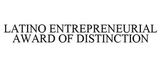 LATINO ENTREPRENEURIAL AWARD OF DISTINCTION trademark