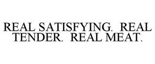 REAL SATISFYING. REAL TENDER. REAL MEAT. trademark