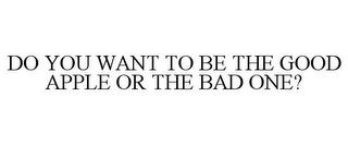 DO YOU WANT TO BE THE GOOD APPLE OR THE BAD ONE? trademark