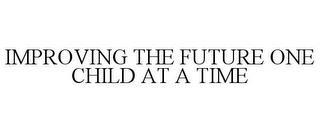 IMPROVING THE FUTURE ONE CHILD AT A TIME trademark