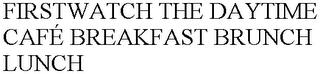 FIRSTWATCH THE DAYTIME CAFÉ BREAKFAST BRUNCH LUNCH trademark