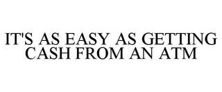 IT'S AS EASY AS GETTING CASH FROM AN ATM trademark