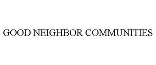 GOOD NEIGHBOR COMMUNITIES trademark