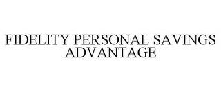 FIDELITY PERSONAL SAVINGS ADVANTAGE trademark