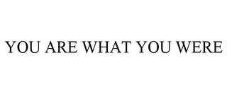 YOU ARE WHAT YOU WERE trademark