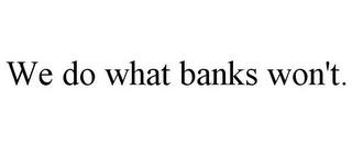 WE DO WHAT BANKS WON'T. trademark