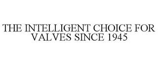 THE INTELLIGENT CHOICE FOR VALVES SINCE 1945 trademark