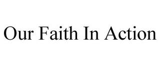 OUR FAITH IN ACTION trademark