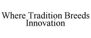 WHERE TRADITION BREEDS INNOVATION trademark